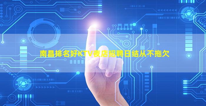 南昌排名好KTV夜店招聘日结从不拖欠